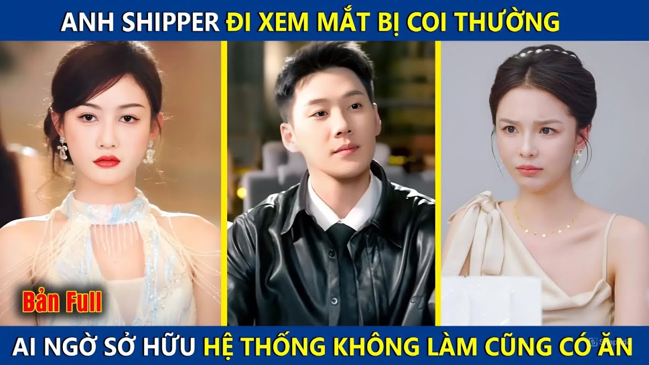 Anh Shipper Đi Xem Mắt Bị Coi Thường, Ai Ngờ Lại Sở Hữu Hệ Thống Bá Đạo Và Cái Kết