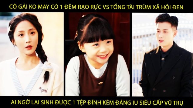 Cô Gái Ko May Có 1 Đêm Rạo Rực Vs Tổng Tài Trùm Xã Hội Đen Ai Ngờ Lại Sinh Đc 1 Tệp Đính Kèm Đáng lu
