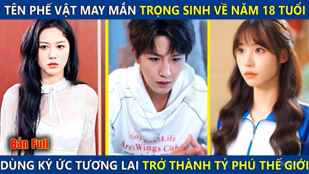 Tên Phế Vật Bỗng Trọng Sinh Về Năm 18 Tuổi, Dùng Ký Ức Tương Lai Trở Thành Tỷ Phú Giàu Nhất Thế Giới