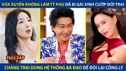 Vừa Xuyên Không Làm Tỷ Phú Đã Bị Gái Xinh Cướp Đời Trai, Chàng Trai Dùng Hệ Thống Để Đòi Lại Công Lý