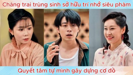 Chàng trai trùng sinh sở hữu trí nhớ siêu phàm, quyết tâm tự mình gây dựng cơ đồ