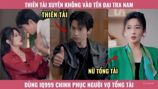 Thiên Tài Xuyên Không Vào Tên Đại Tra Nam, Dùng IQ999 Chinh Phục Người Vợ Tổng Tài